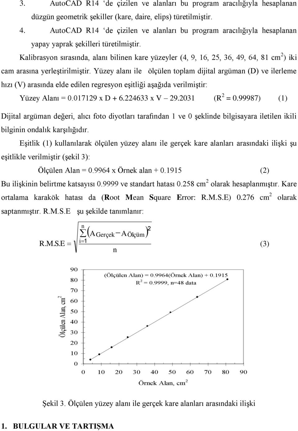 Kalibrasyon sırasında, alanı bilinen kare yüzeyler (4, 9, 16, 25, 36, 49, 64, 81 cm 2 ) iki cam arasına yerleştirilmiştir.