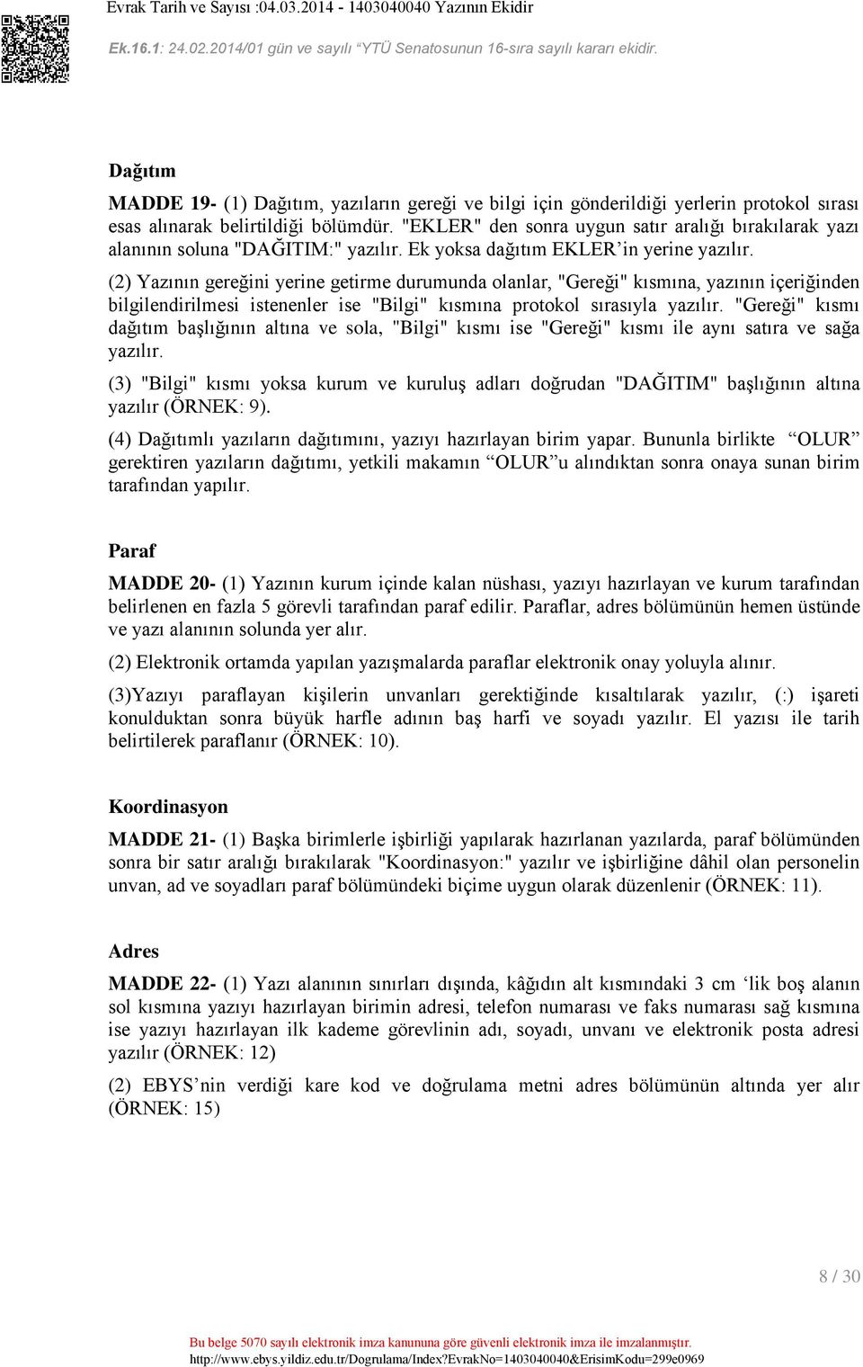 (2) Yazının gereğini yerine getirme durumunda olanlar, "Gereği" kısmına, yazının içeriğinden bilgilendirilmesi istenenler ise "Bilgi" kısmına protokol sırasıyla yazılır.