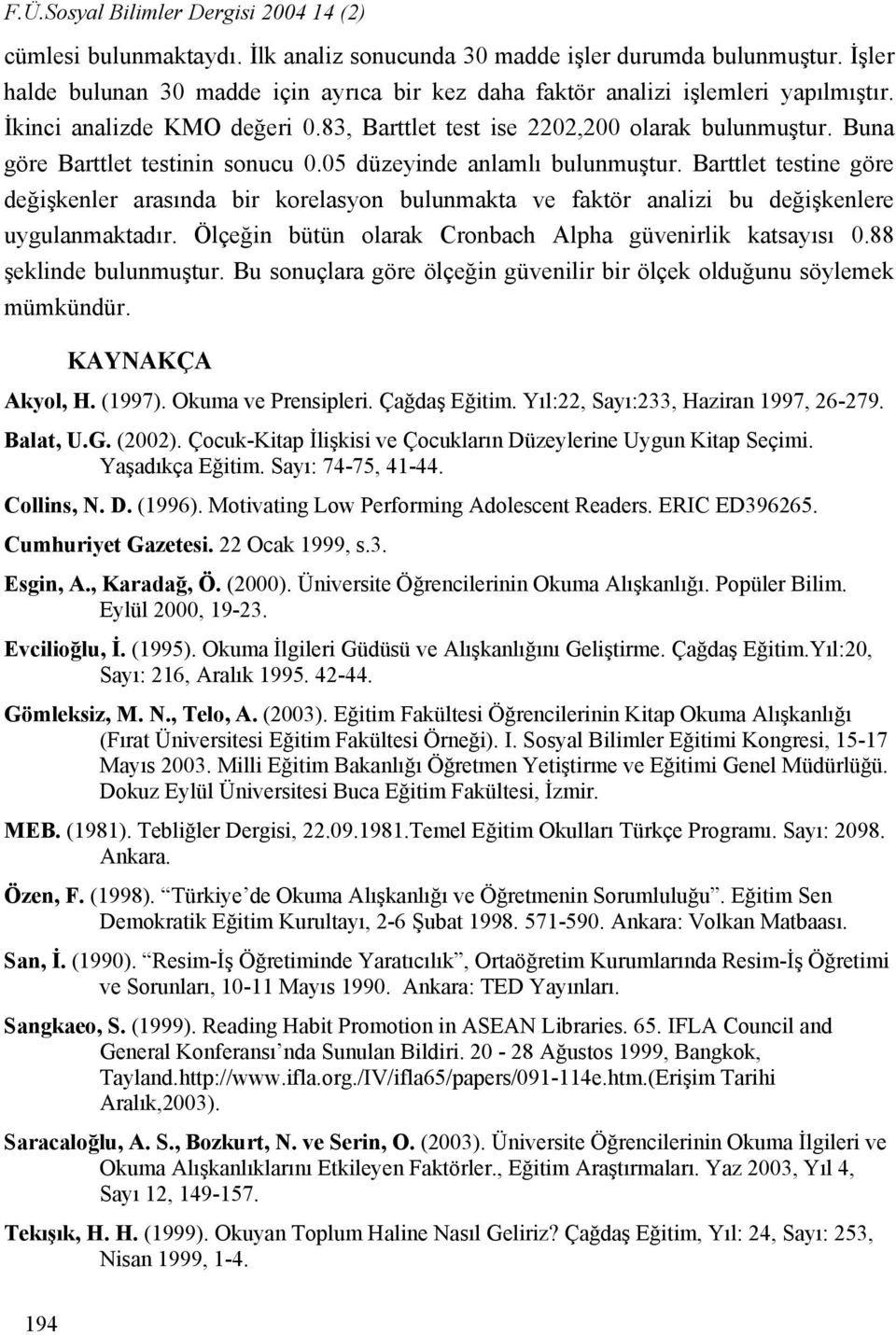 Buna göre Barttlet testinin sonucu 0.05 düzeyinde anlamlı bulunmuştur. Barttlet testine göre değişkenler arasında bir korelasyon bulunmakta ve faktör analizi bu değişkenlere uygulanmaktadır.