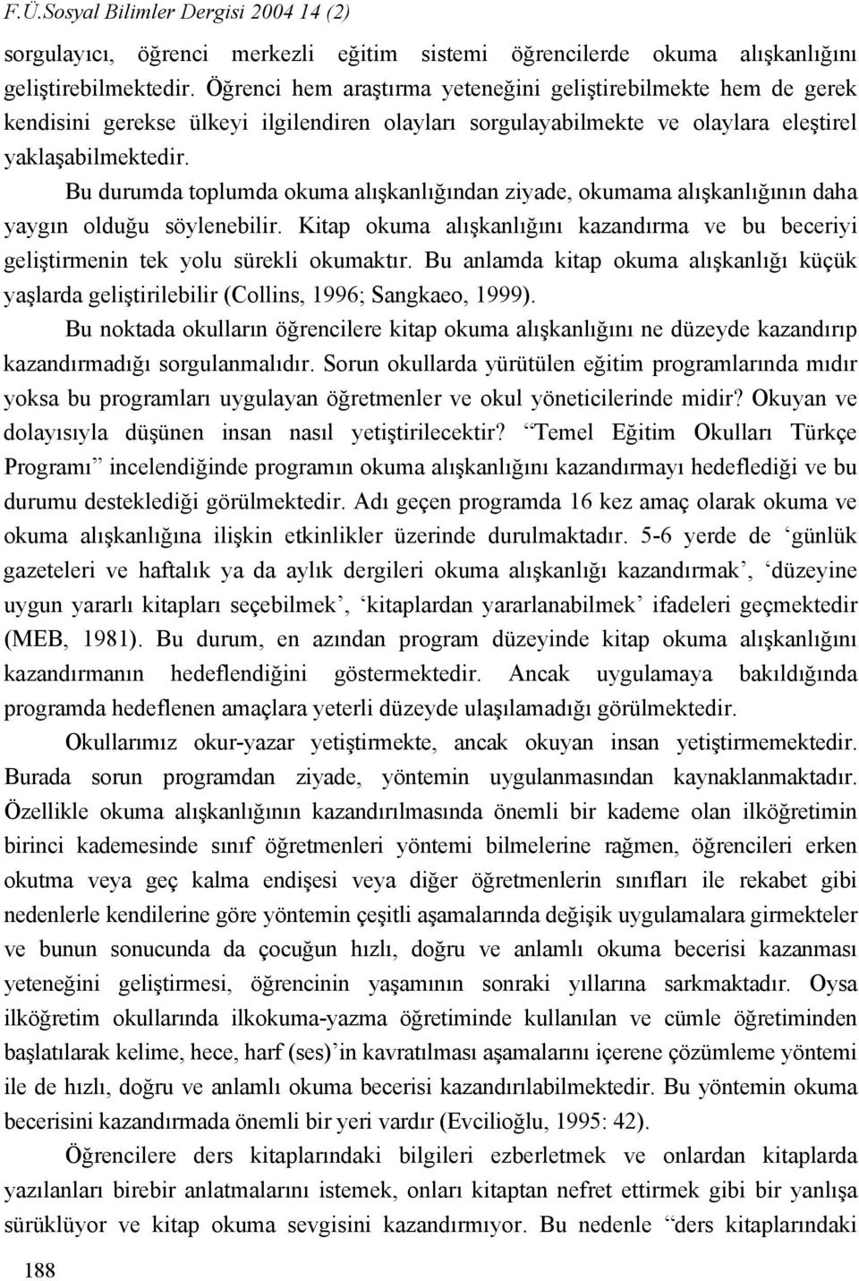 Bu durumda toplumda okuma alışkanlığından ziyade, okumama alışkanlığının daha yaygın olduğu söylenebilir. Kitap okuma alışkanlığını kazandırma ve bu beceriyi geliştirmenin tek yolu sürekli okumaktır.