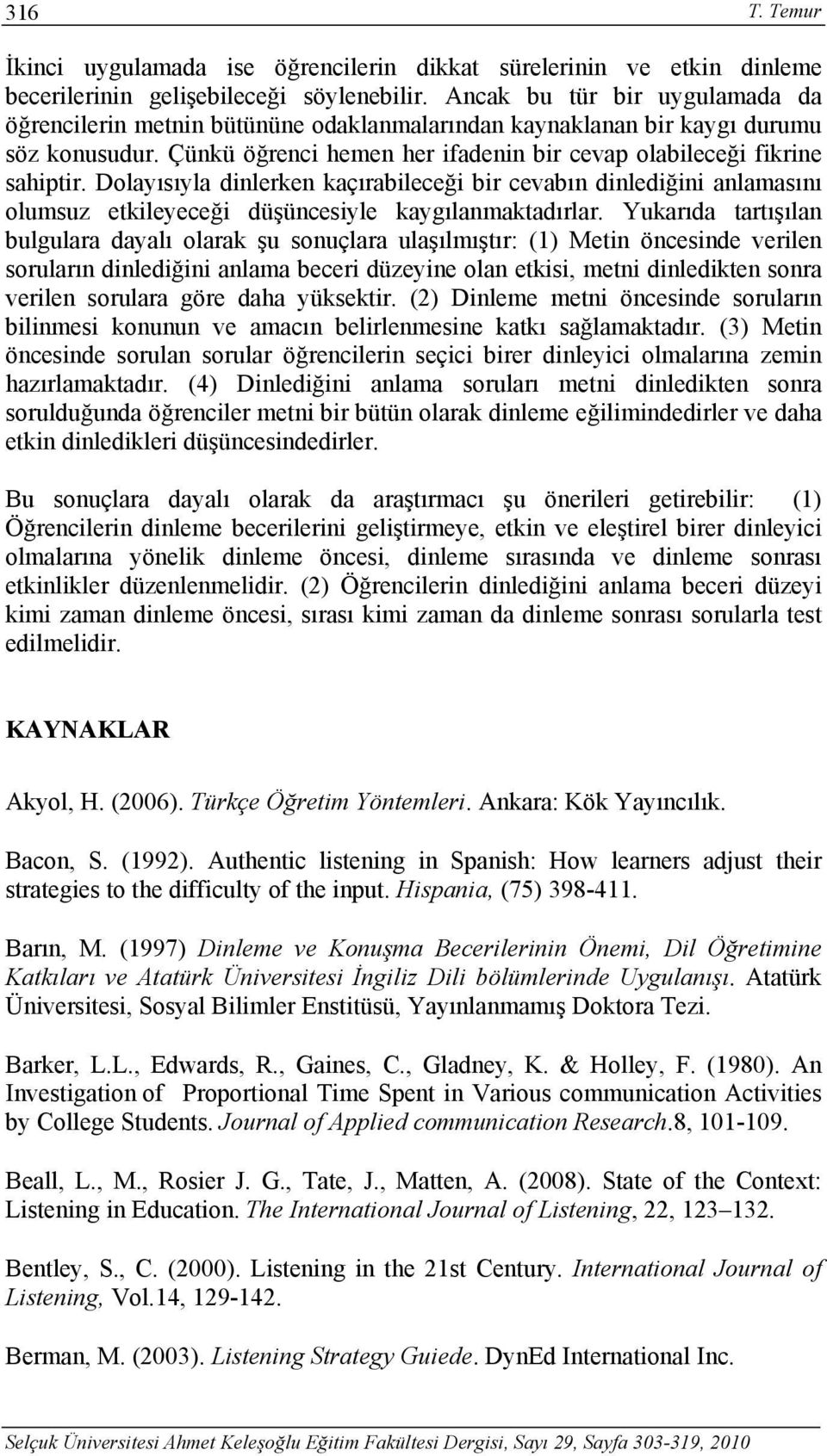 Dolayısıyla dinlerken kaçırabileceği bir cevabın dinlediğini anlamasını olumsuz etkileyeceği düşüncesiyle kaygılanmaktadırlar.