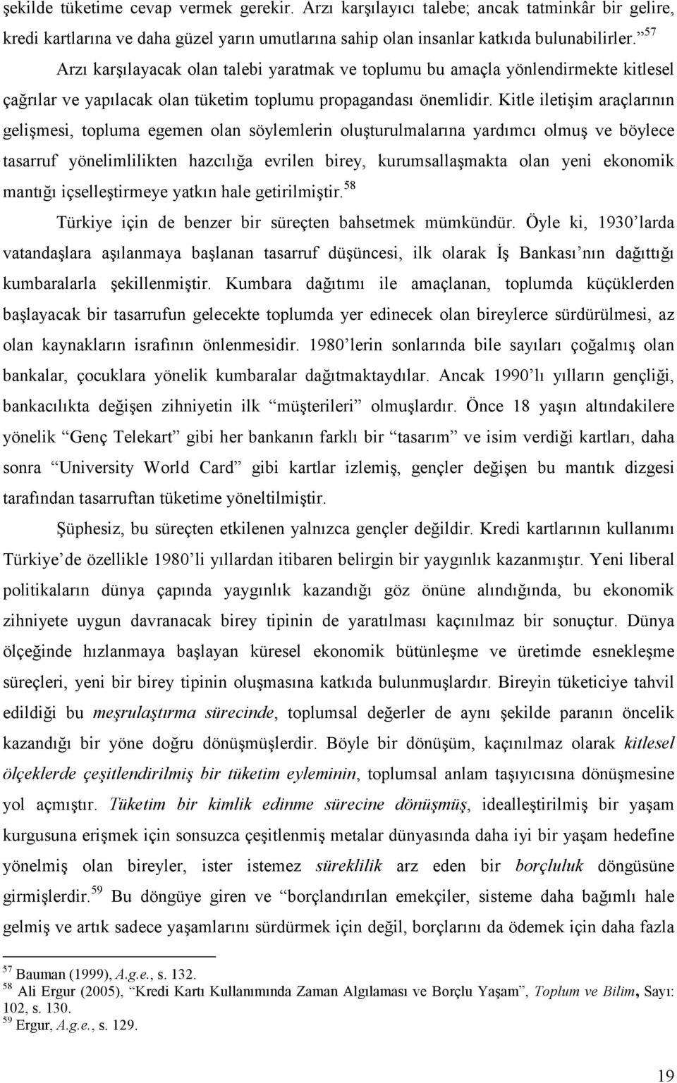 Kitle iletişim araçlarının gelişmesi, topluma egemen olan söylemlerin oluşturulmalarına yardımcı olmuş ve böylece tasarruf yönelimlilikten hazcılığa evrilen birey, kurumsallaşmakta olan yeni ekonomik