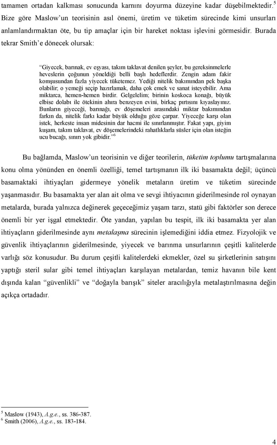 Burada tekrar Smith e dönecek olursak: Giyecek, barınak, ev eşyası, takım taklavat denilen şeyler, bu gereksinmelerle heveslerin çoğunun yöneldiği belli başlı hedeflerdir.