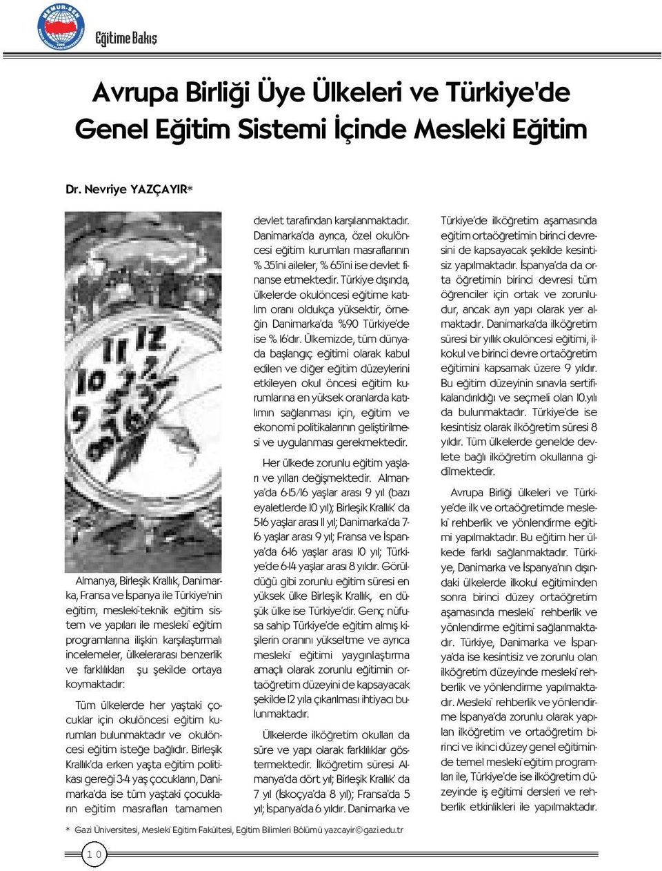 incelemeler, ülkeleraras benzerlik ve farkl l klar flu flekilde ortaya koymaktad r: Tüm ülkelerde her yafltaki çocuklar için okulöncesi e itim kurumlar bulunmaktad r ve okulöncesi e itim iste e ba l