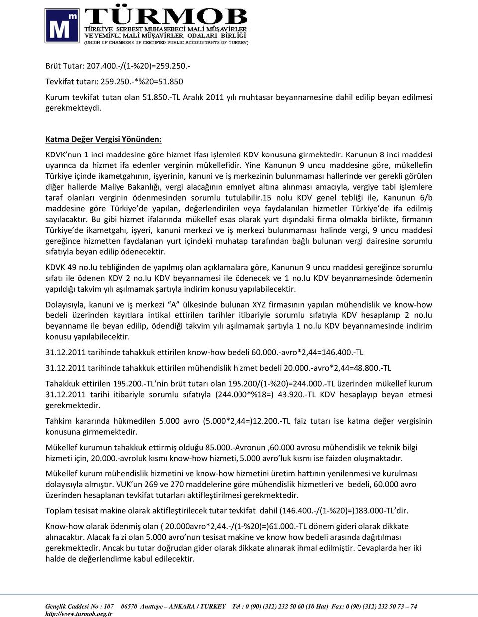 Yine Kanunun 9 uncu maddesine göre, mükellefin Türkiye içinde ikametgahının, işyerinin, kanuni ve iş merkezinin bulunmaması hallerinde ver gerekli görülen diğer hallerde Maliye Bakanlığı, vergi