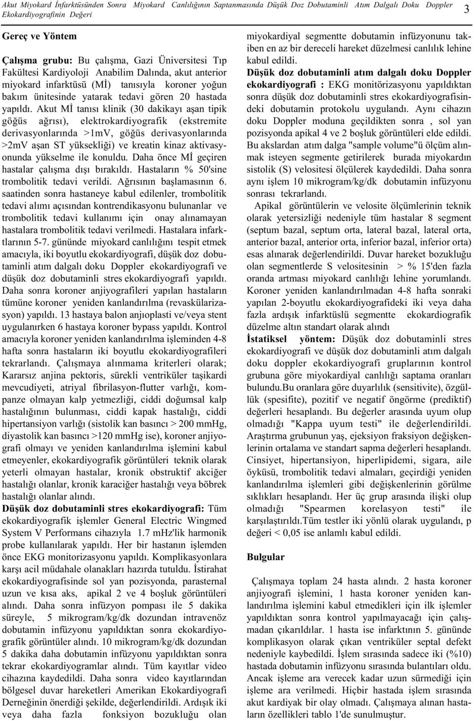 Akut MÝ tanýsý klinik (30 dakikayý aþan tipik göðüs aðrýsý), elektrokardiyografik (ekstremite derivasyonlarýnda >1mV, göðüs derivasyonlarýnda >2mV aþan ST yüksekliði) ve kreatin kinaz aktivasyonunda