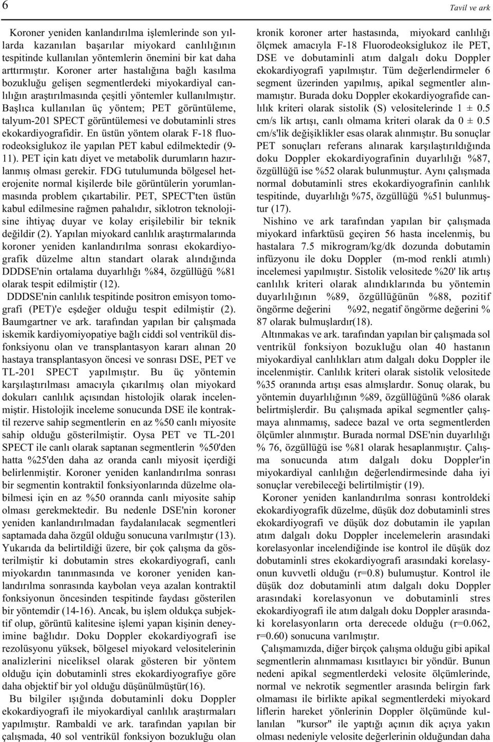 Baþlýca kullanýlan üç yöntem; PET görüntüleme, talyum-201 SPECT görüntülemesi ve dobutaminli stres ekokardiyografidir.