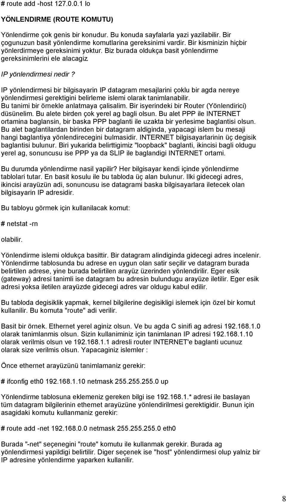 IP yönlendirmesi bir bilgisayarin IP datagram mesajlarini çoklu bir agda nereye yönlendirmesi gerektigini belirleme islemi olarak tanimlanabilir. Bu tanimi bir örnekle anlatmaya çalisalim.