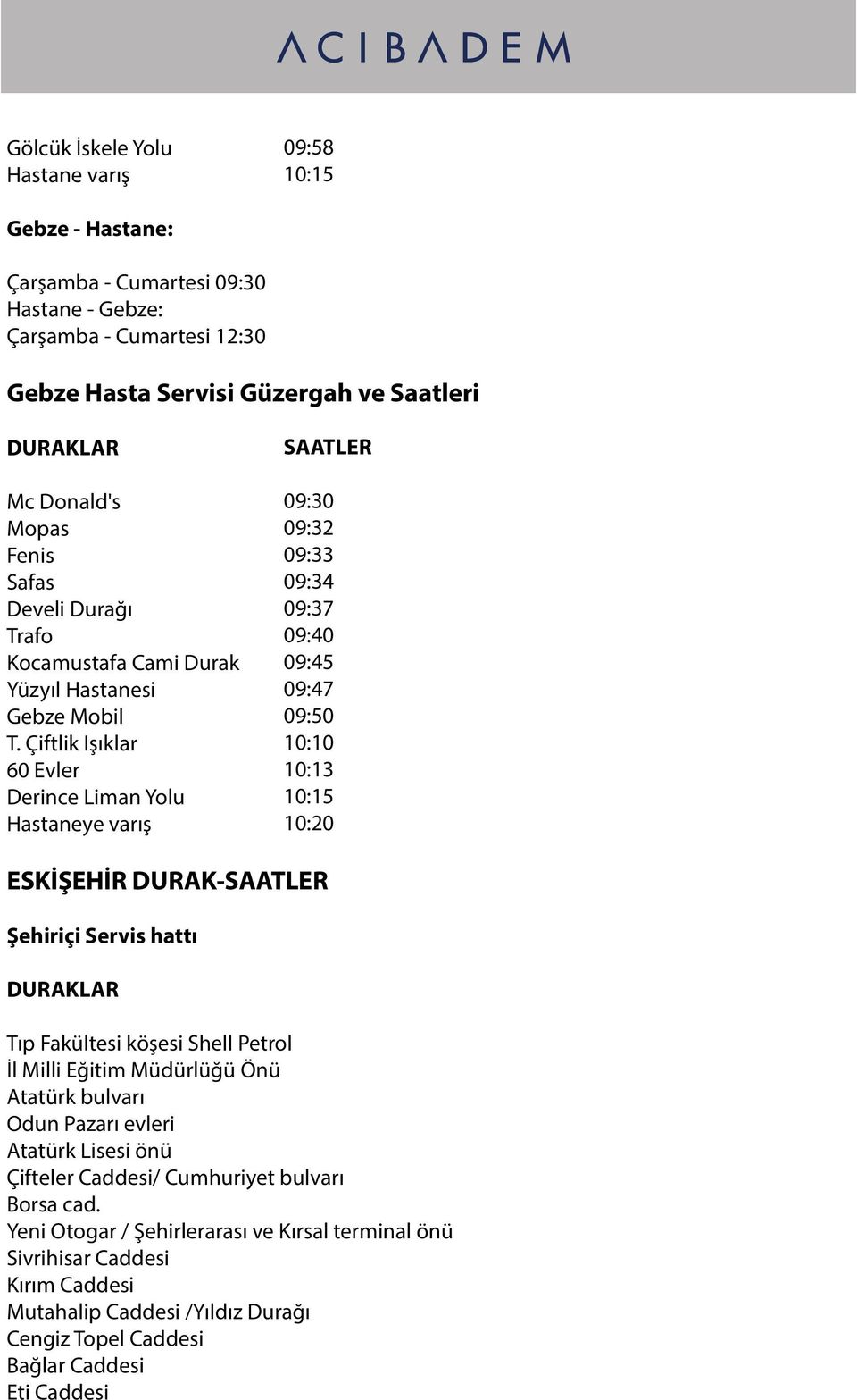 Çiftlik Işıklar 60 Evler Derince Liman Yolu Hastaneye varış 09:32 09:33 09:34 09:37 09:40 09:45 09:47 09:50 10:10 10:13 10:15 10:20 ESKİŞEHİR DURAK- Şehiriçi Servis hattı Tıp Fakültesi köşesi