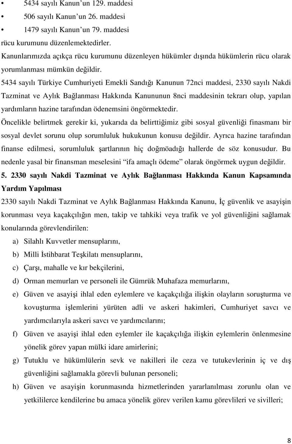 5434 sayılı Türkiye Cumhuriyeti Emekli Sandığı Kanunun 72nci maddesi, 2330 sayılı Nakdi Tazminat ve Aylık Bağlanması Hakkında Kanununun 8nci maddesinin tekrarı olup, yapılan yardımların hazine