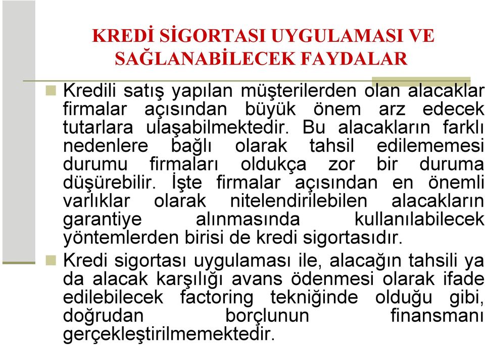 İşte firmalar açısından en önemli varlıklar olarak nitelendirilebilen alacakların garantiye alınmasında kullanılabilecek yöntemlerden birisi de kredi sigortasıdır.