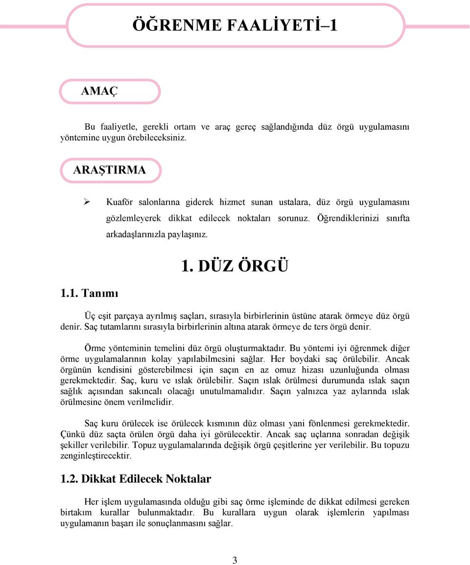 Saç tutamlarını sırasıyla birbirlerinin altına atarak örmeye de ters örgü denir. Örme yönteminin temelini düz örgü oluşturmaktadır.