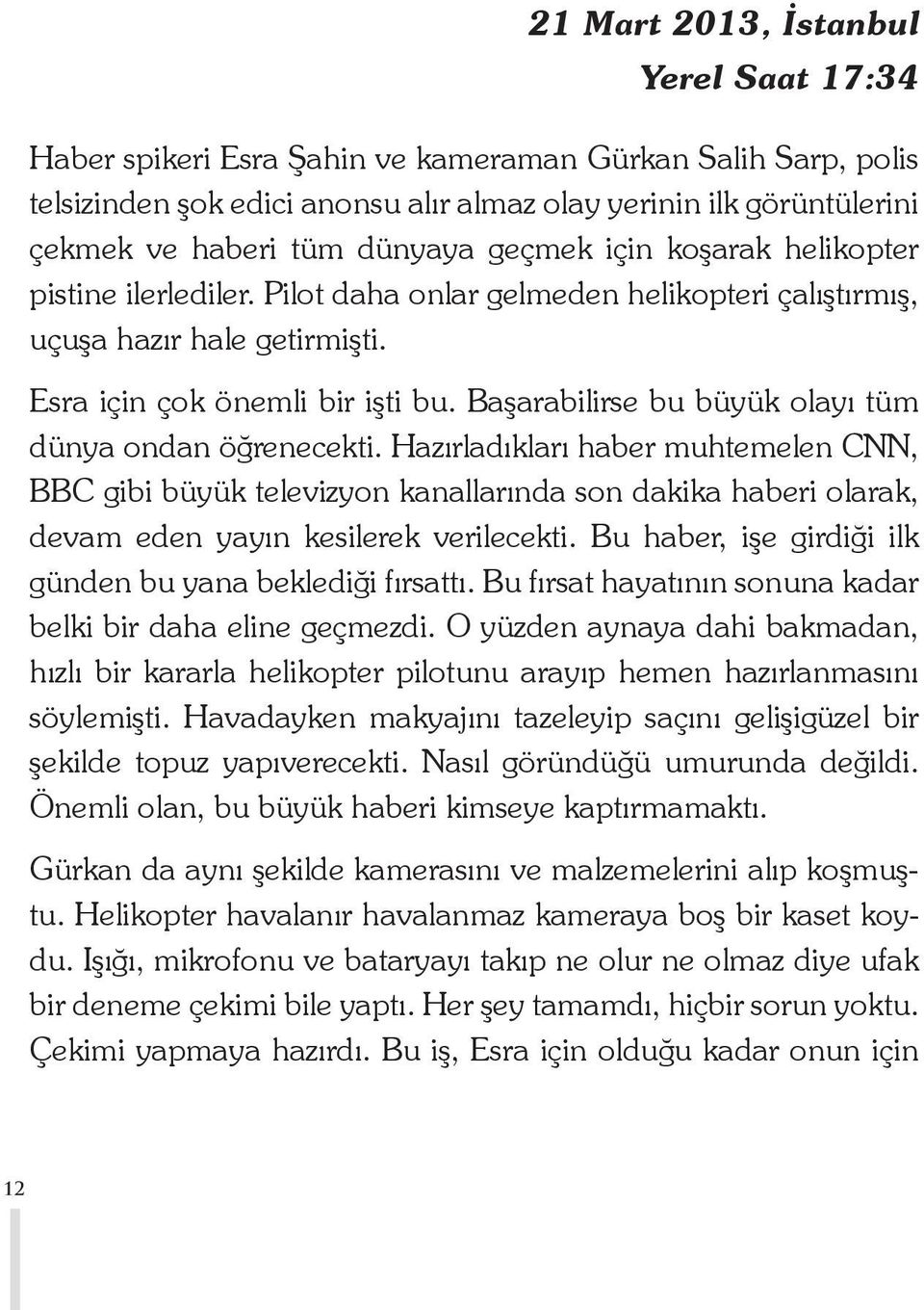 Başarabilirse bu büyük olayı tüm dünya ondan öğrenecekti. Hazırladıkları haber muhtemelen CNN, BBC gibi büyük televizyon kanallarında son dakika haberi olarak, devam eden yayın kesilerek verilecekti.