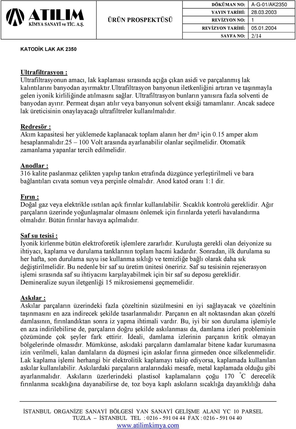 Permeat dışarı atılır veya banyonun solvent eksiği tamamlanır. Ancak sadece lak üreticisinin onaylayacağı ultrafiltreler kullanılmalıdır.