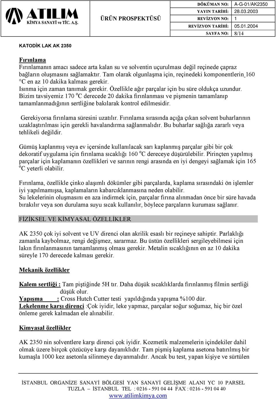 Bizim tavsiyemiz 170 o C derecede 20 dakika fırınlanması ve pişmenin tamamlanıp tamamlanmadığının sertliğine bakılarak kontrol edilmesidir. Gerekiyorsa fırınlama süresini uzatılır.