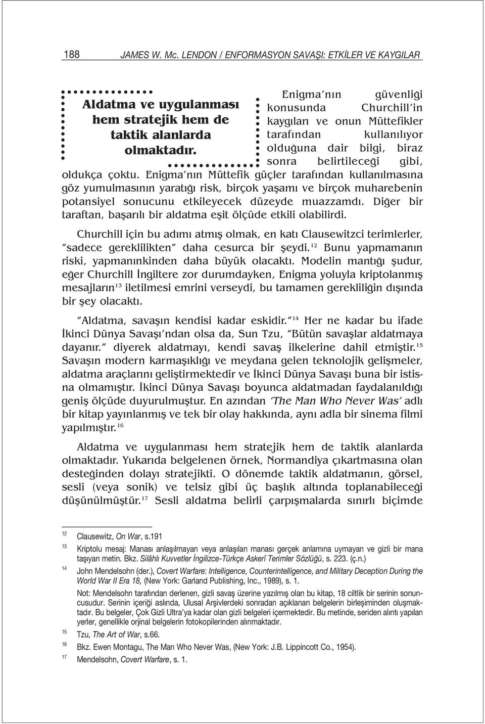 Enigma nın Müttefik güçler tarafından kullanılmasına göz yumulmasının yaratığı risk, birçok yaşamı ve birçok muharebenin potansiyel sonucunu etkileyecek düzeyde muazzamdı.