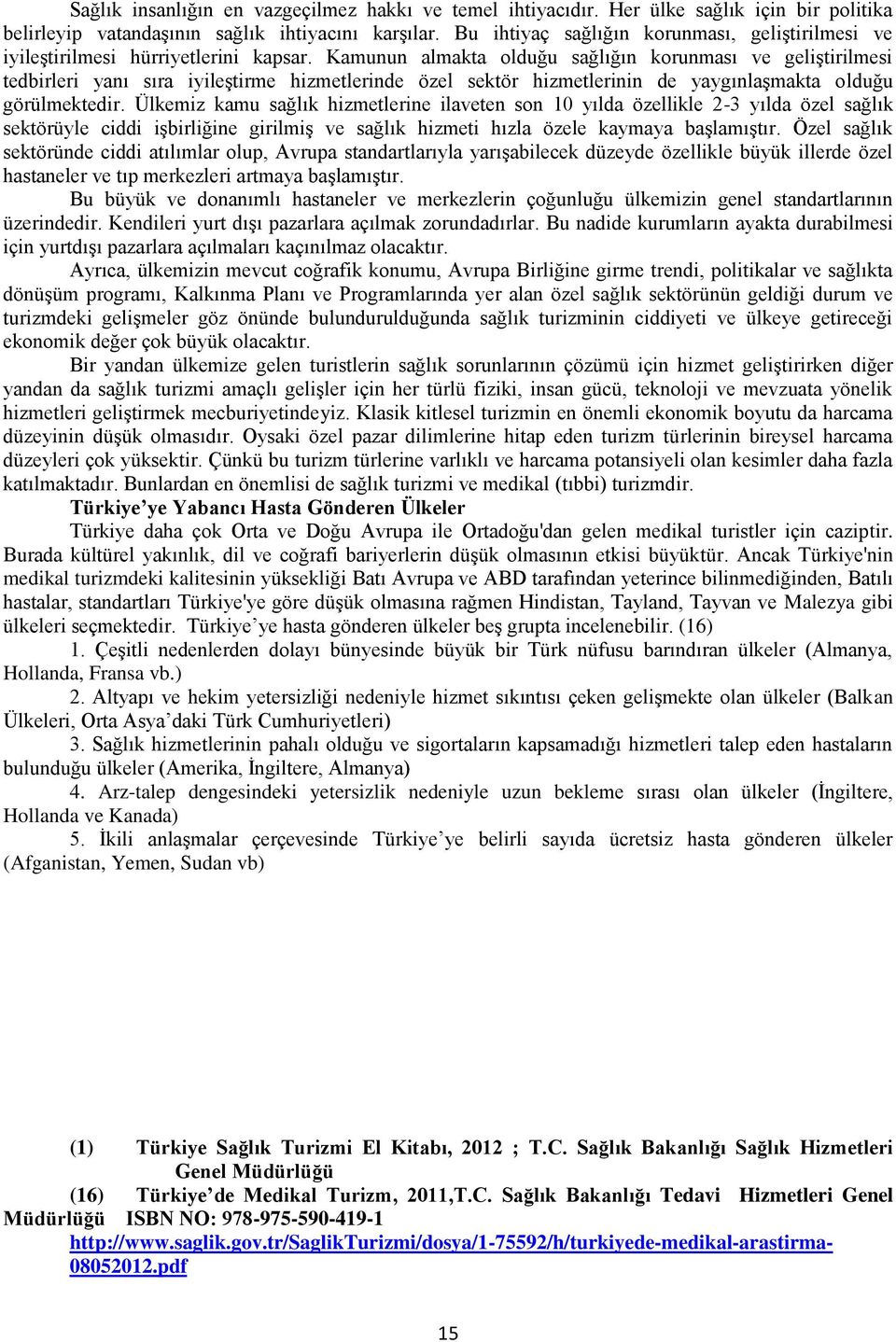 Kamunun almakta olduğu sağlığın korunması ve geliģtirilmesi tedbirleri yanı sıra iyileģtirme hizmetlerinde özel sektör hizmetlerinin de yaygınlaģmakta olduğu görülmektedir.