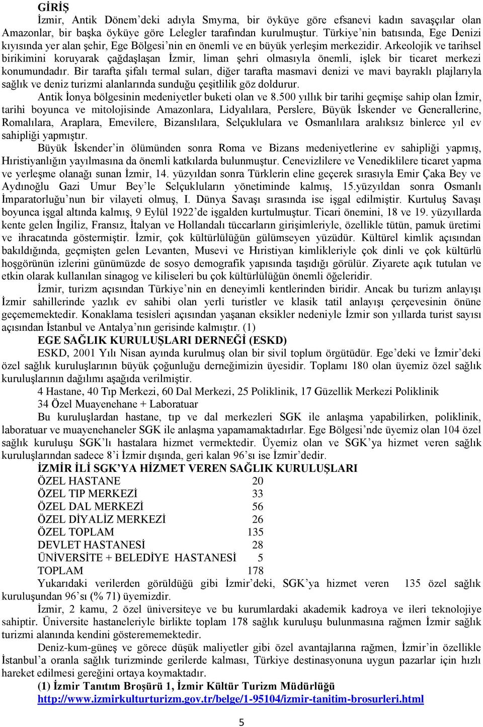 Arkeolojik ve tarihsel birikimini koruyarak çağdaģlaģan Ġzmir, liman Ģehri olmasıyla önemli, iģlek bir ticaret merkezi konumundadır.