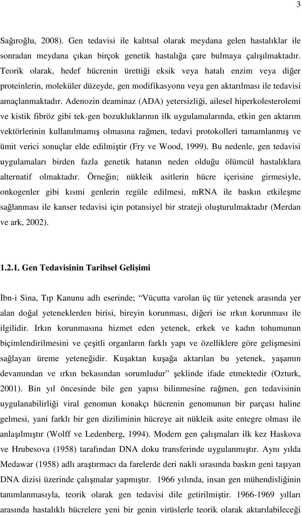 Adenozin deaminaz (ADA) yetersizliği, ailesel hiperkolesterolemi ve kistik fibröz gibi tek-gen bozukluklarının ilk uygulamalarında, etkin gen aktarım vektörlerinin kullanılmamış olmasına rağmen,