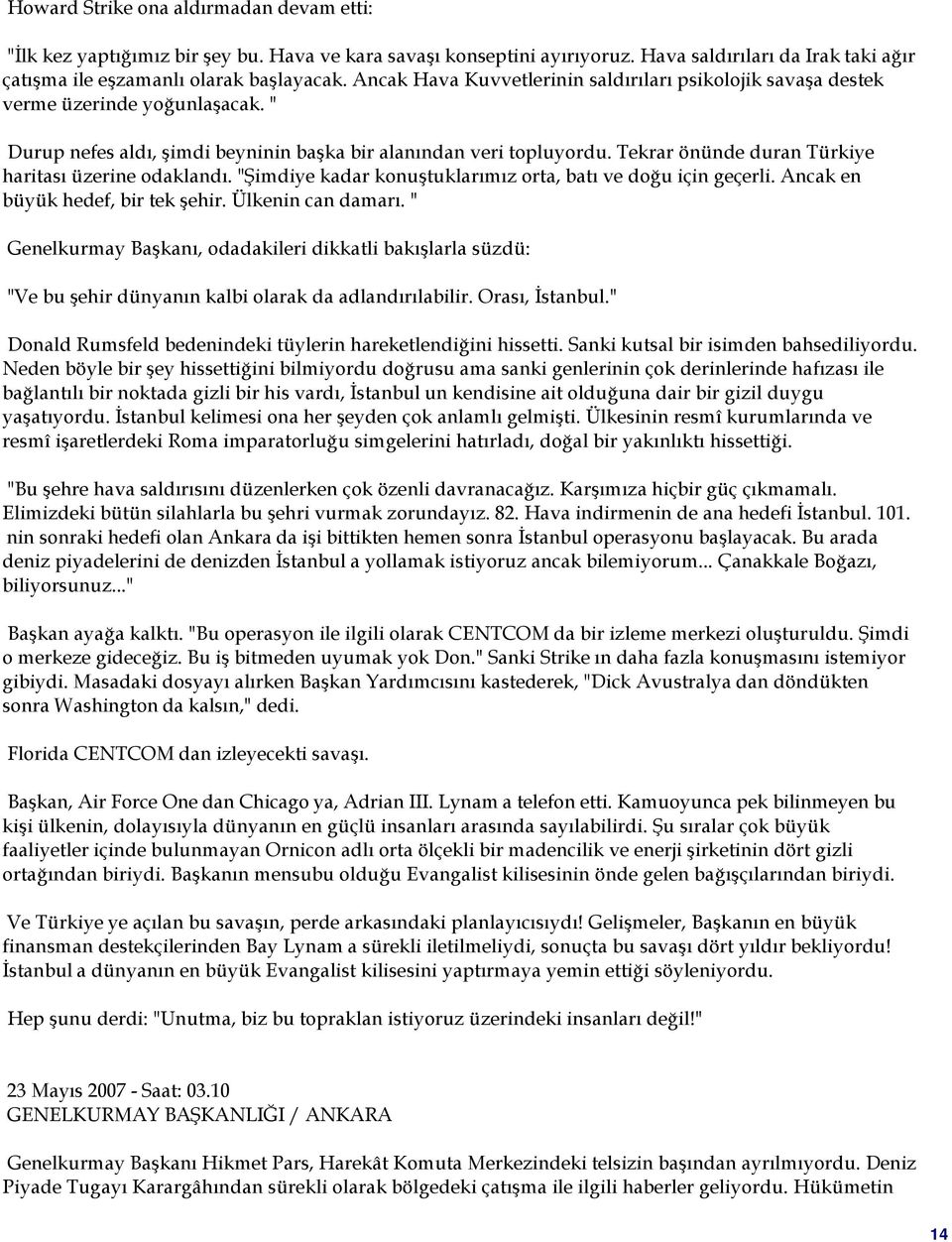 Tekrar önünde duran Türkiye haritası üzerine odaklandı. "Şimdiye kadar konuştuklarımız orta, batı ve doğu için geçerli. Ancak en büyük hedef, bir tek şehir. Ülkenin can damarı.