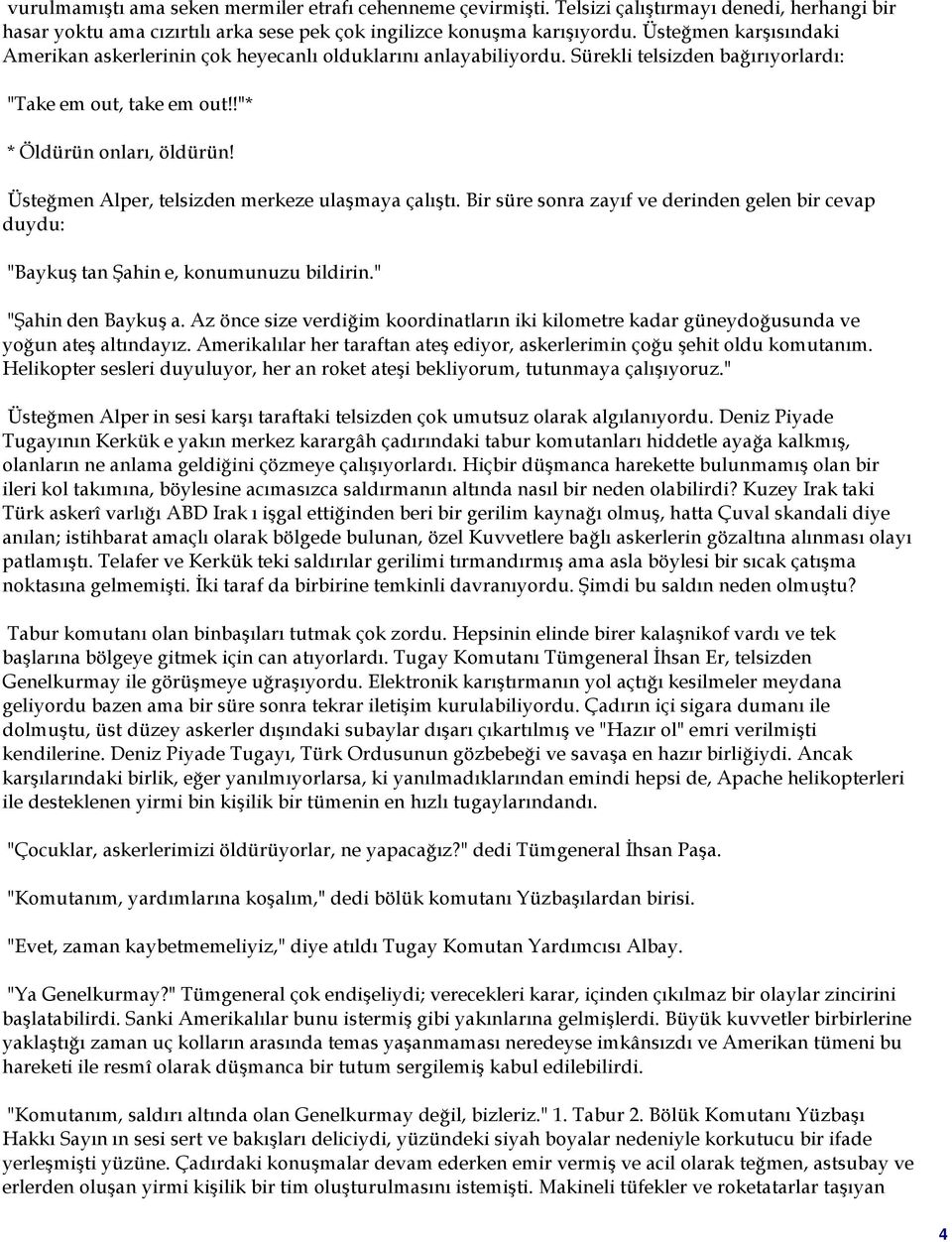 Üsteğmen Alper, telsizden merkeze ulaşmaya çalıştı. Bir süre sonra zayıf ve derinden gelen bir cevap duydu: "Baykuş tan Şahin e, konumunuzu bildirin." "Şahin den Baykuş a.