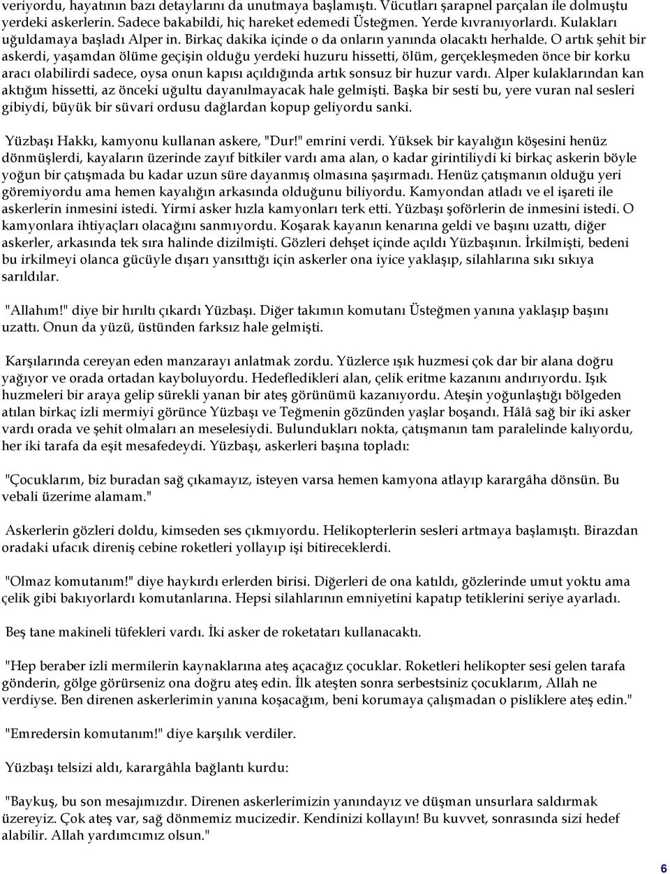 O artık şehit bir askerdi, yaşamdan ölüme geçişin olduğu yerdeki huzuru hissetti, ölüm, gerçekleşmeden önce bir korku aracı olabilirdi sadece, oysa onun kapısı açıldığında artık sonsuz bir huzur