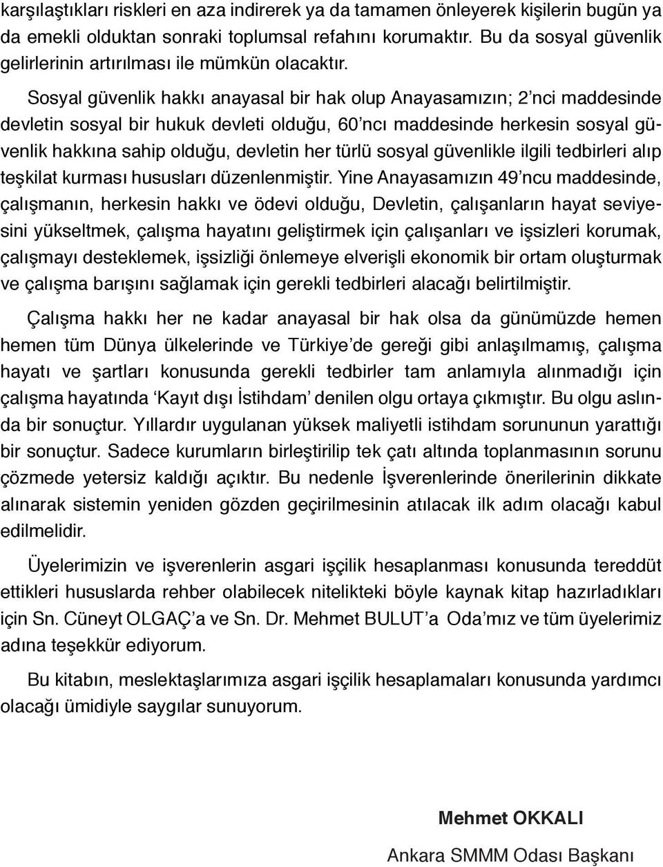 Sosyal güvenlik hakkı anayasal bir hak olup Anayasamızın; 2 nci maddesinde devletin sosyal bir hukuk devleti olduğu, 60 ncı maddesinde herkesin sosyal güvenlik hakkına sahip olduğu, devletin her