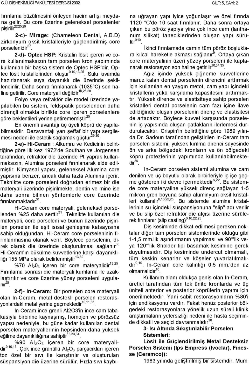 Sulu kıvamda hazırlanarak ısıya dayanıklı die üzerinde şekillendirilir. Daha sonra fırınlanarak (1035 C) son haline getirilir. Core materyali değildir 10,25,28.