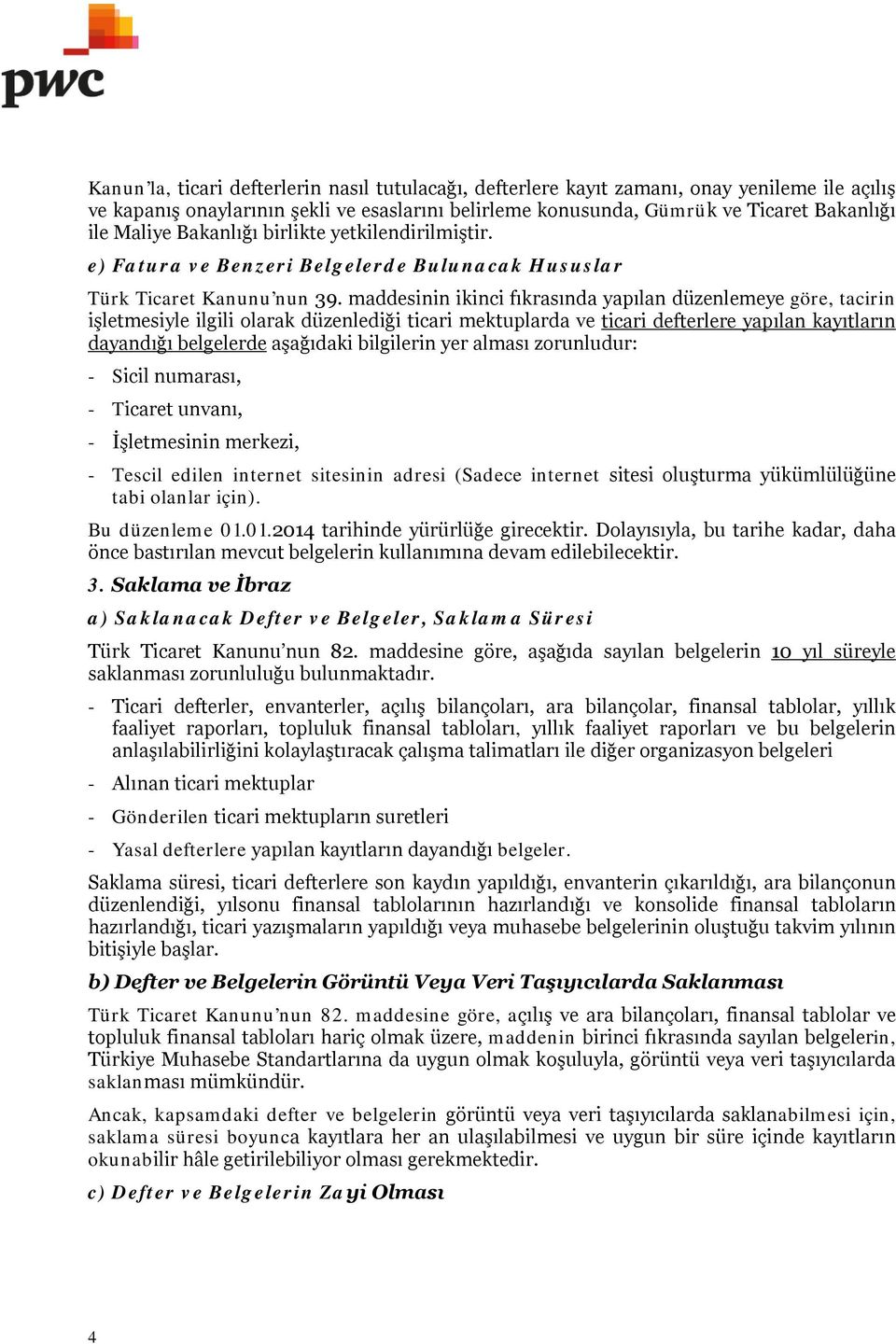 maddesinin ikinci fıkrasında yapılan düzenlemeye göre, tacirin işletmesiyle ilgili olarak düzenlediği ticari mektuplarda ve Uticari defterlere yapılan kayıtların dayandığı belgelerdeu aşağıdaki