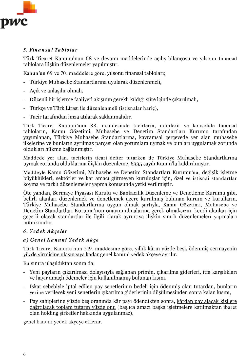 çıkarılmalı, - Türkçe ve Türk Lirası ile düzenlenmeli (istisnalar hariç), - Tacir tarafından imza atılarak saklanmalıdır. Türk Ticaret Kanunu nun 88.