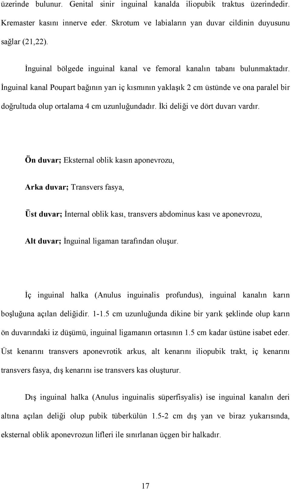 İnguinal kanal Poupart bağının yarı iç kısmının yaklaşık 2 cm üstünde ve ona paralel bir doğrultuda olup ortalama 4 cm uzunluğundadır. İki deliği ve dört duvarı vardır.