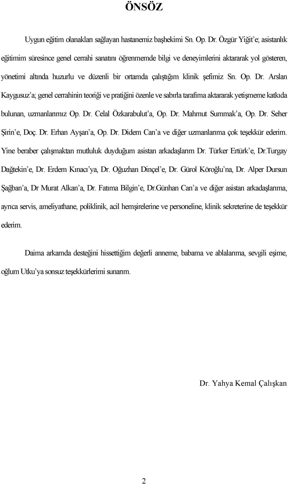 Sn. Op. Dr. Arslan Kaygusuz a; genel cerrahinin teoriği ve pratiğini özenle ve sabırla tarafıma aktararak yetişmeme katkıda bulunan, uzmanlarımız Op. Dr. Celal Özkarabulut a, Op. Dr. Mahmut Summak a, Op.