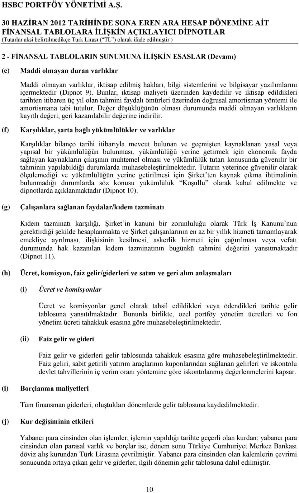 Bunlar, iktisap maliyeti üzerinden kaydedilir ve iktisap edildikleri tarihten itibaren üç yıl olan tahmini faydalı ömürleri üzerinden doğrusal amortisman yöntemi ile amortismana tabi tutulur.