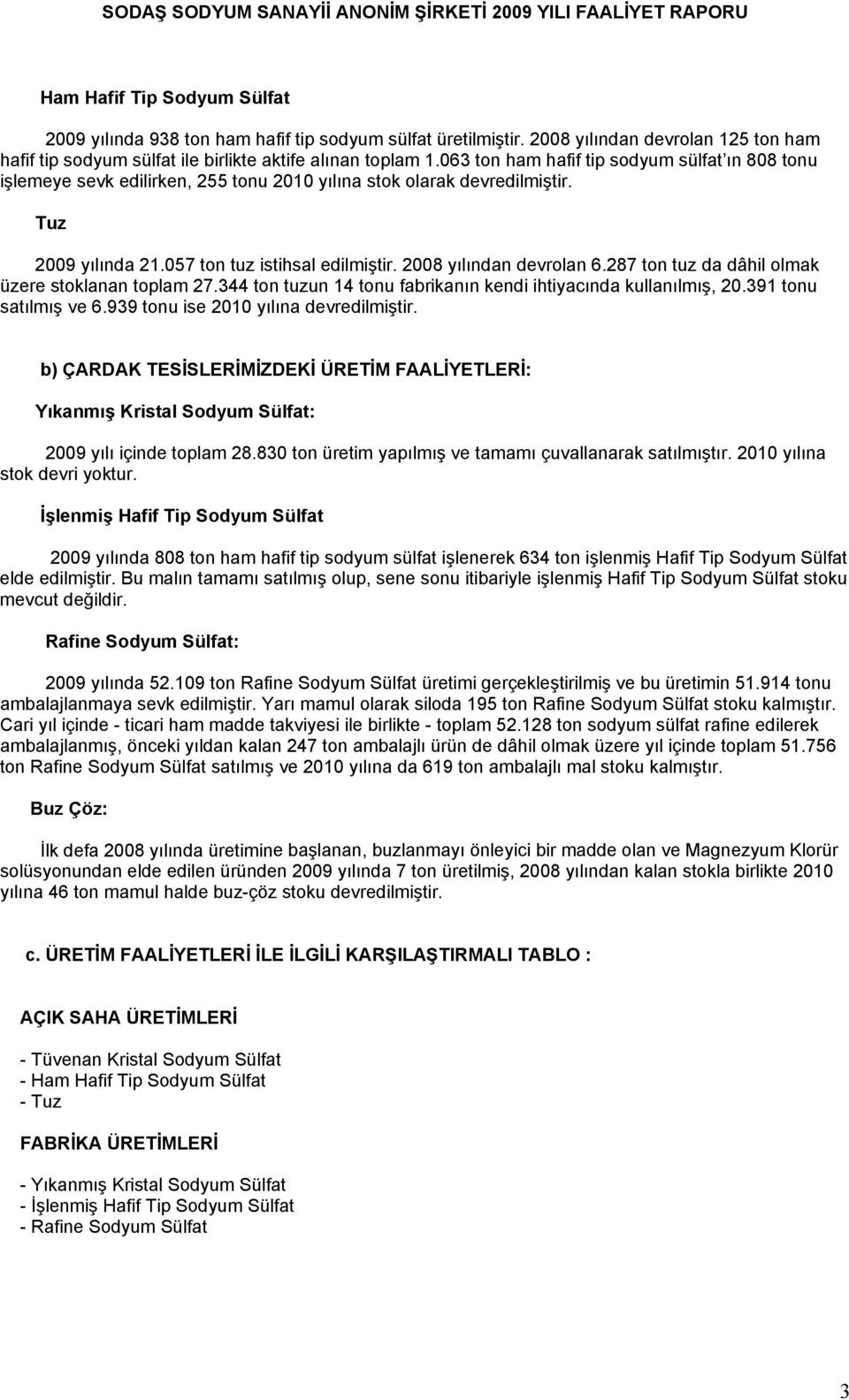 287 ton tuz da dâhil olmak üzere stoklanan toplam 27.344 ton tuzun 14 tonu fabrikanın kendi ihtiyacında kullanılmış, 20.391 tonu satılmış ve 6.939 tonu ise 2010 yılına devredilmiştir.