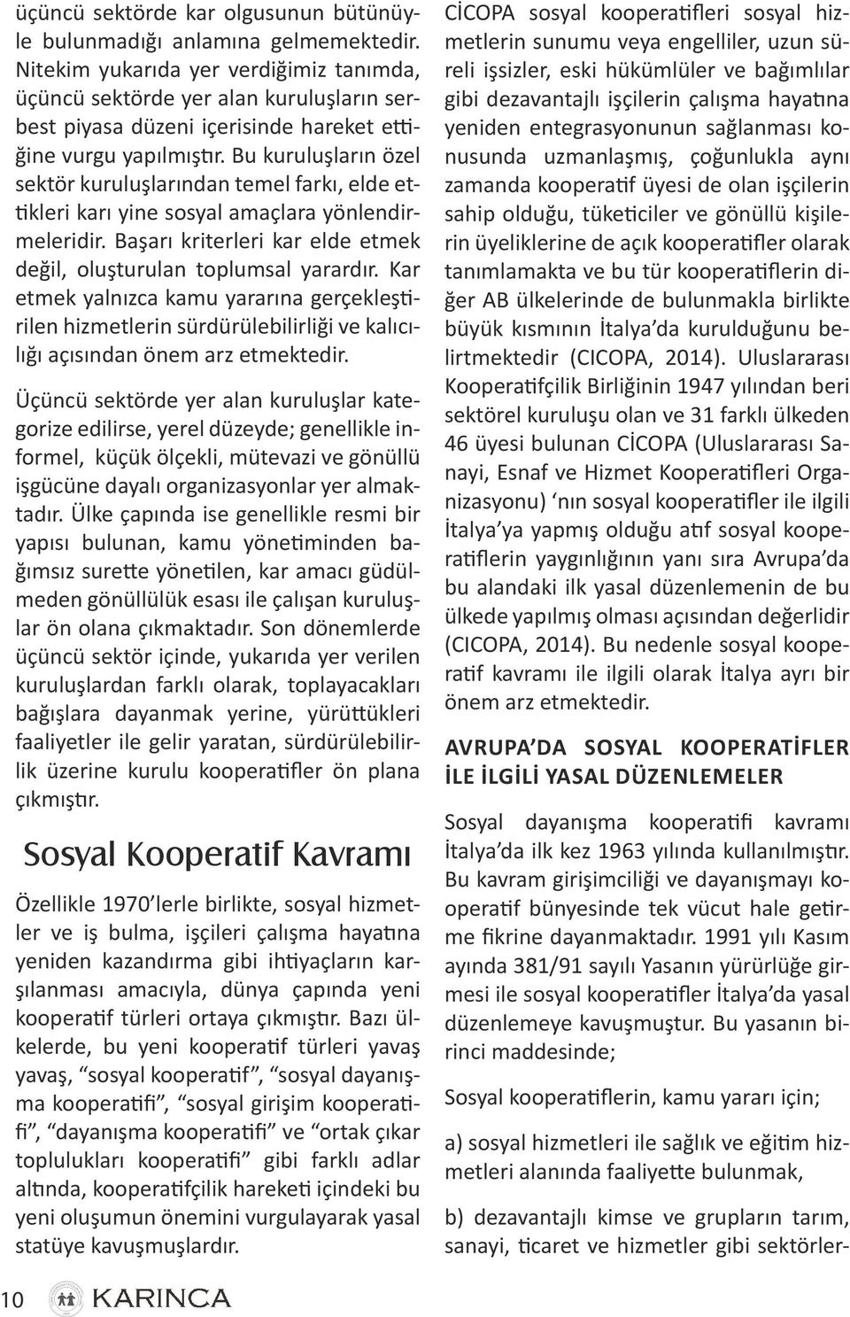 Bu kuruluşların özel sektör kuruluşlarından temel farkı, elde ettikleri karı yine sosyal amaçlara yönlendirmeleridir. Başarı kriterleri kar elde etmek değil, oluşturulan toplumsal yarardır.