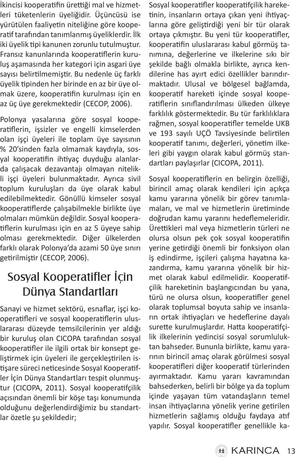 Bu nedenle üç farklı üyelik tipinden her birinde en az bir üye olmak üzere, kooperatifin kurulması için en az üç üye gerekmektedir (CECOP, 2006).