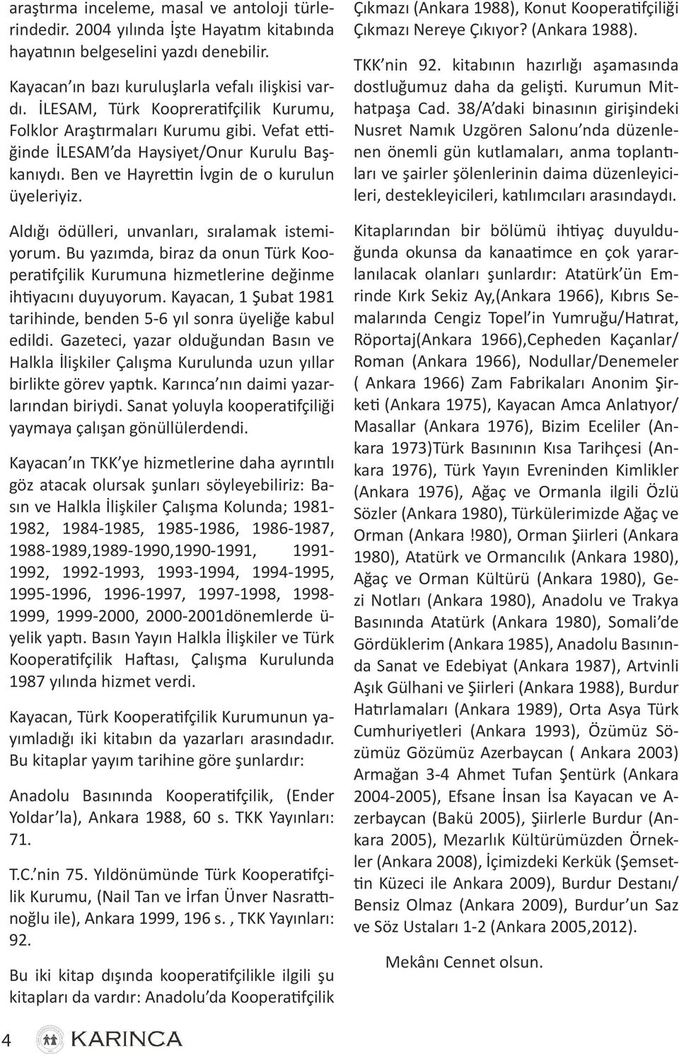 Aldığı ödülleri, unvanları, sıralamak istemiyorum. Bu yazımda, biraz da onun Türk Kooperatifçilik Kurumuna hizmetlerine değinme ihtiyacını duyuyorum.