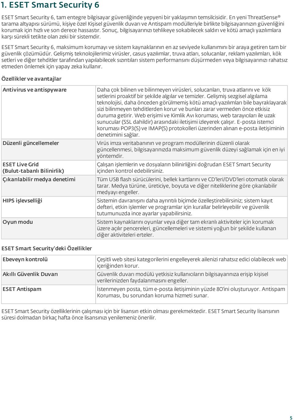 Sonuç, bilgisayarınızı tehlikeye sokabilecek saldırı ve kötü amaçlı yazılımlara karşı sürekli tetikte olan zeki bir sistemdir.