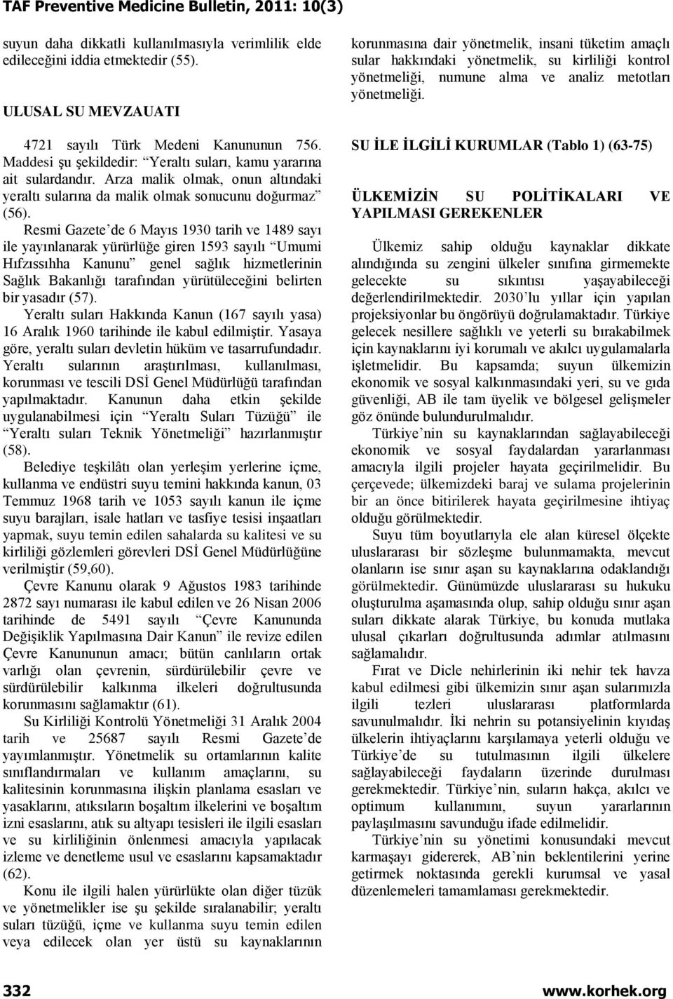 Resmi Gazete de 6 Mayıs 1930 tarih ve 1489 sayı ile yayınlanarak yürürlüğe giren 1593 sayılı Umumi Hıfzıssıhha Kanunu genel sağlık hizmetlerinin Sağlık Bakanlığı tarafından yürütüleceğini belirten