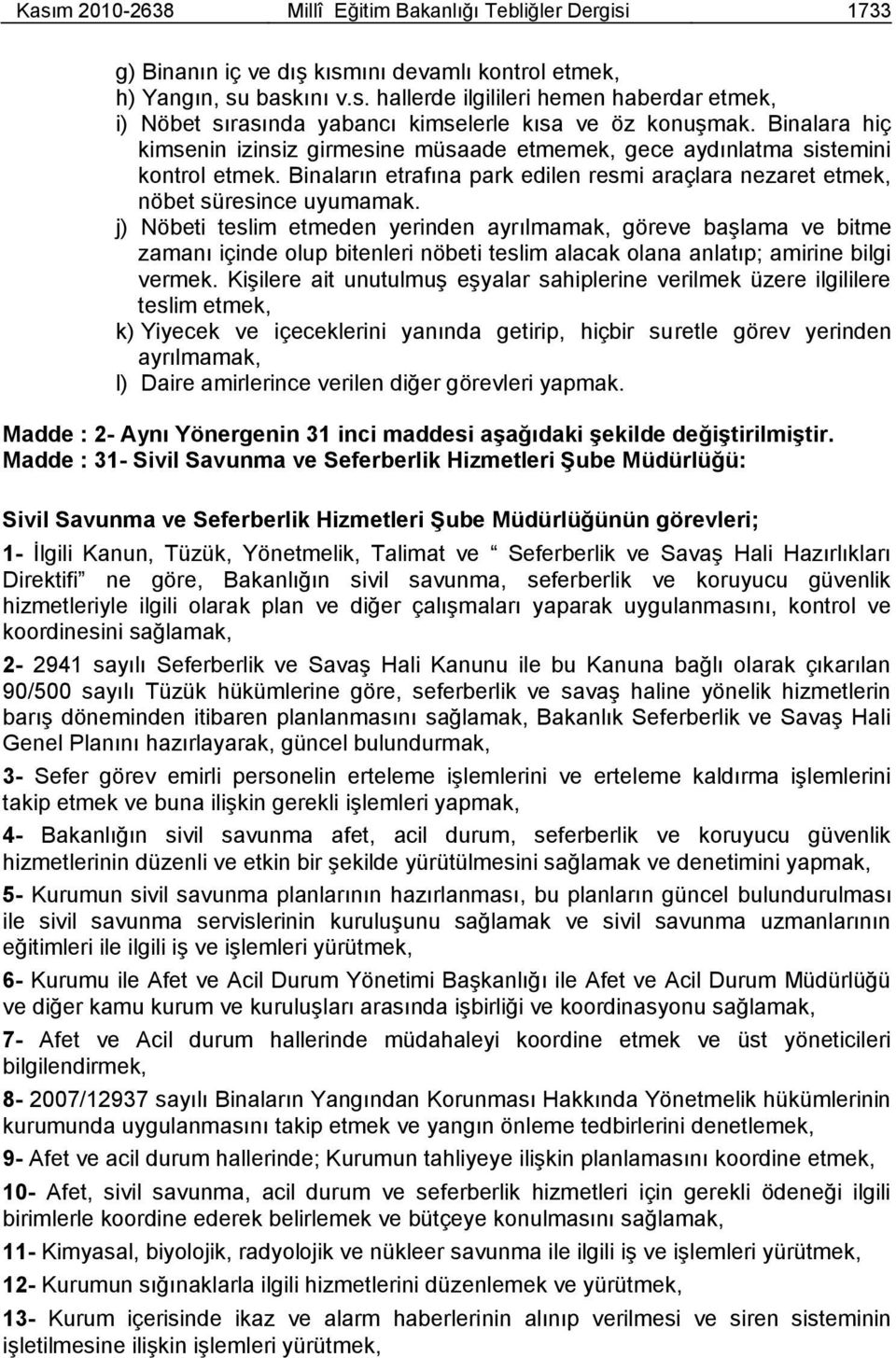 j) Nöbeti teslim etmeden yerinden ayrılmamak, göreve baģlama ve bitme zamanı içinde olup bitenleri nöbeti teslim alacak olana anlatıp; amirine bilgi vermek.