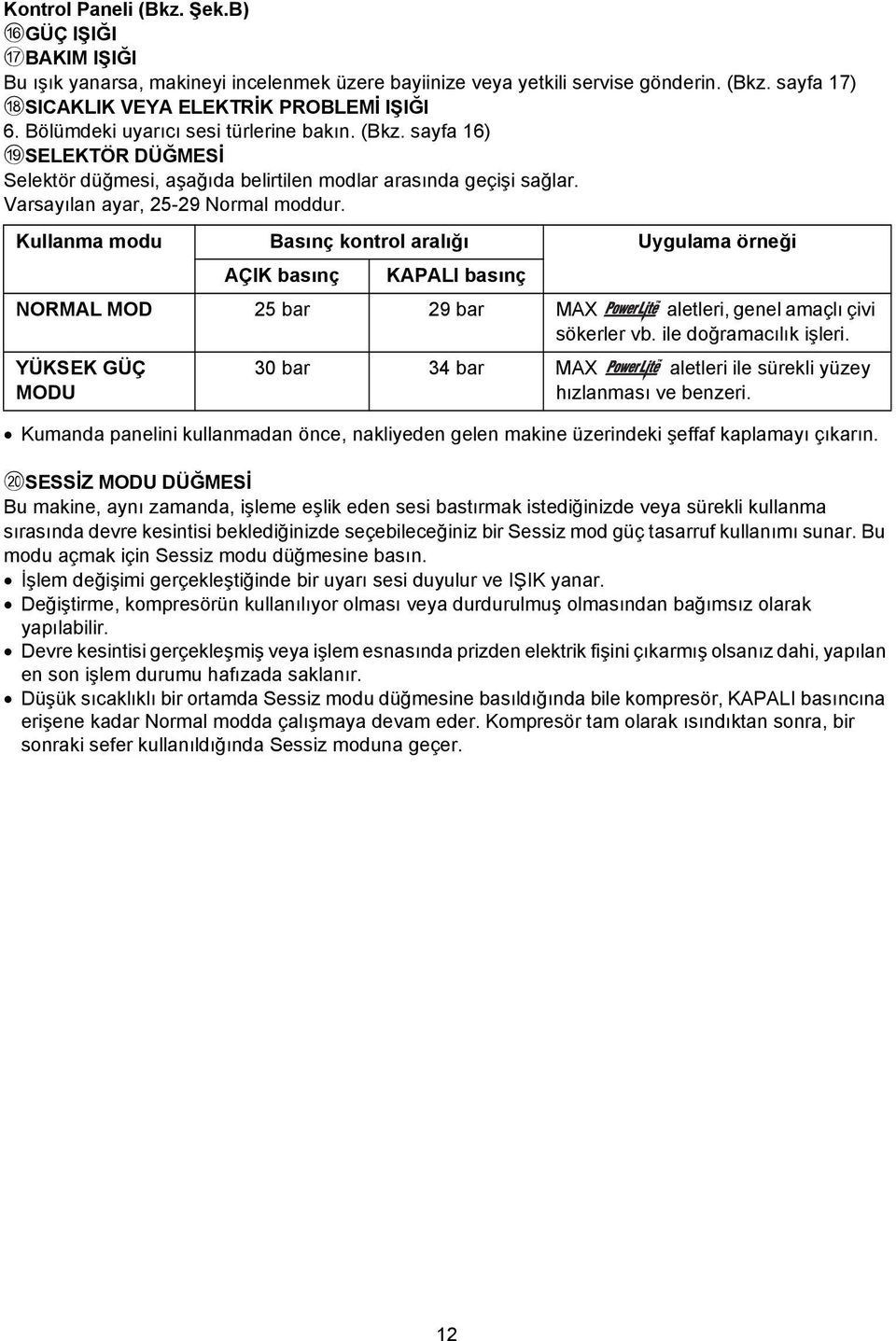 Kullanma modu Basınç kontrol aralığı Uygulama örneği AÇIK basınç KAPALI basınç NORMAL MOD 25 bar 29 bar MAX aletleri, genel amaçlı çivi sökerler vb. ile doğramacılık işleri.