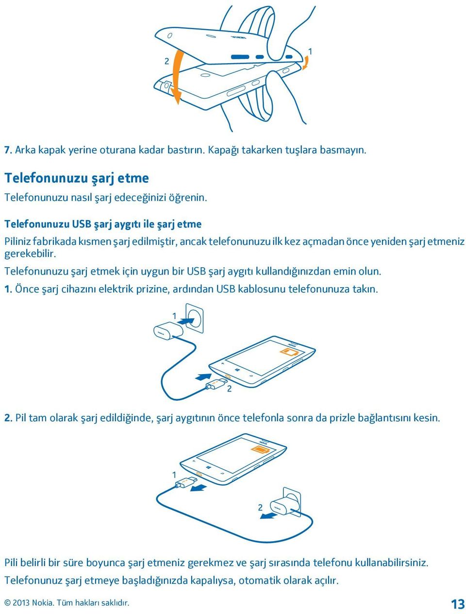 Telefonunuzu şarj etmek için uygun bir USB şarj aygıtı kullandığınızdan emin olun. 1. Önce şarj cihazını elektrik prizine, ardından USB kablosunu telefonunuza takın. 2.