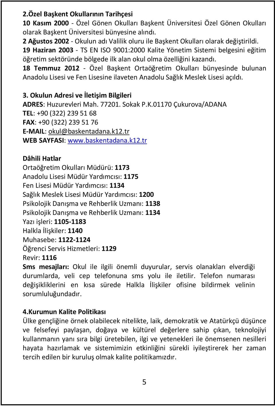 19 Haziran 2003 - TS EN ISO 9001:2000 Kalite Yönetim Sistemi belgesini eğitim öğretim sektöründe bölgede ilk alan okul olma özelliğini kazandı.