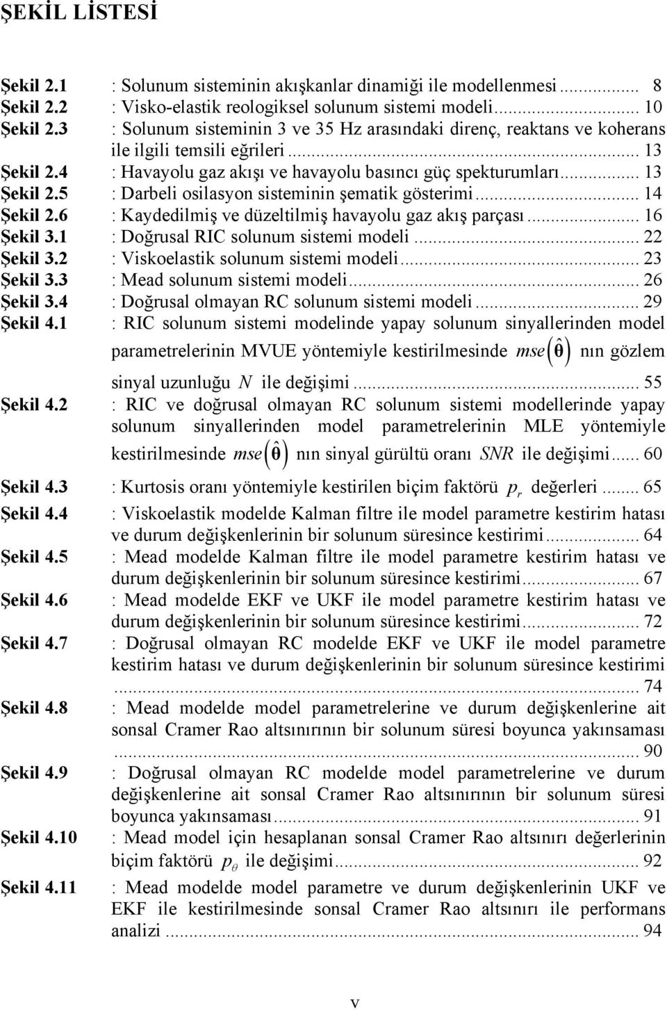 .. 6 Şeil 3. : Doğrusal RIC solunum sistemi modeli... Şeil 3. : Visoelasti solunum sistemi modeli... 3 Şeil 3.3 : Mead solunum sistemi modeli... 6 Şeil 3.4 : Doğrusal olmayan RC solunum sistemi modeli.