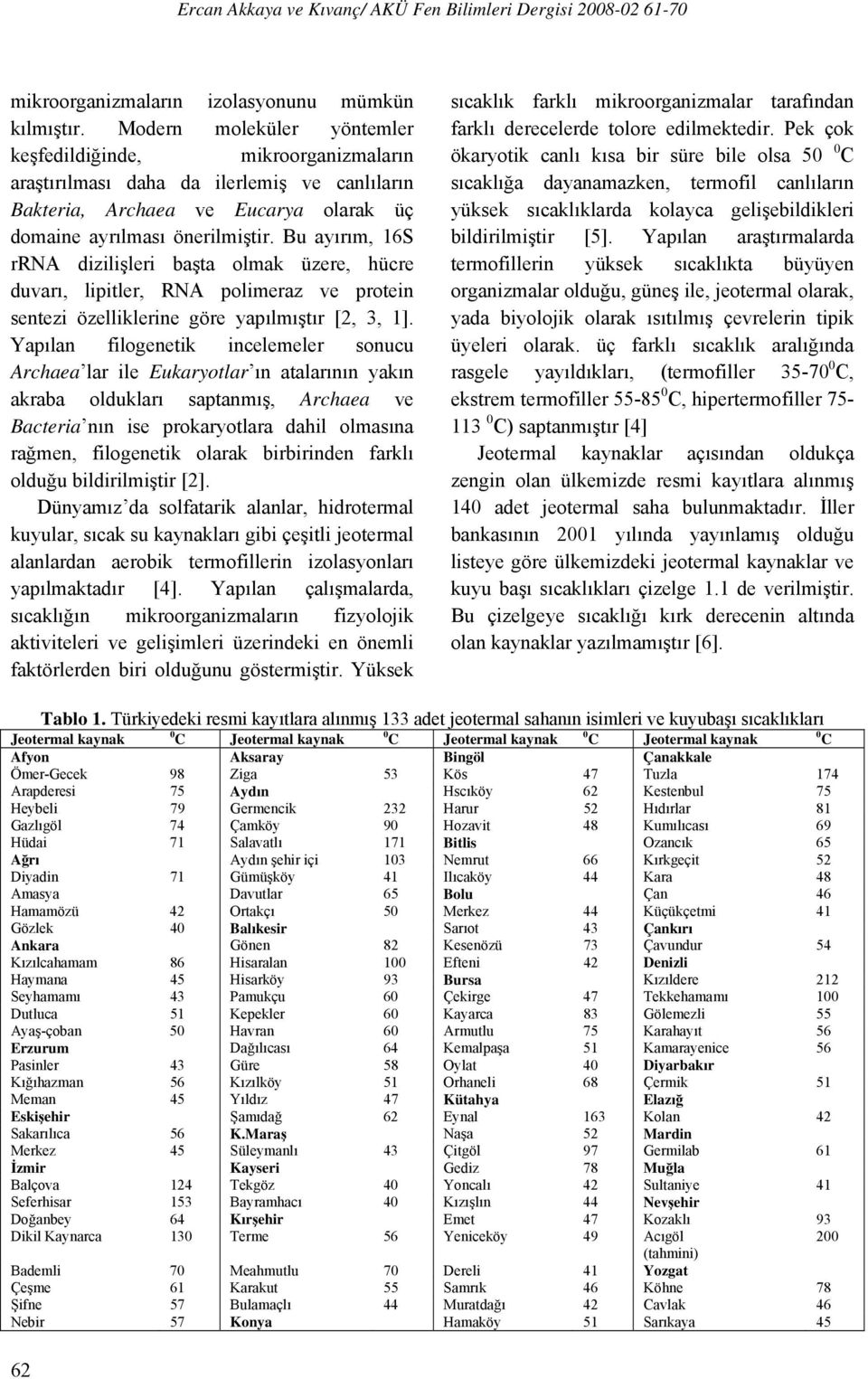 Bu ayırım, 16S rrna dizilişleri başta olmak üzere, hücre duvarı, lipitler, RNA polimeraz ve protein sentezi özelliklerine göre yapılmıştır [2, 3, 1].