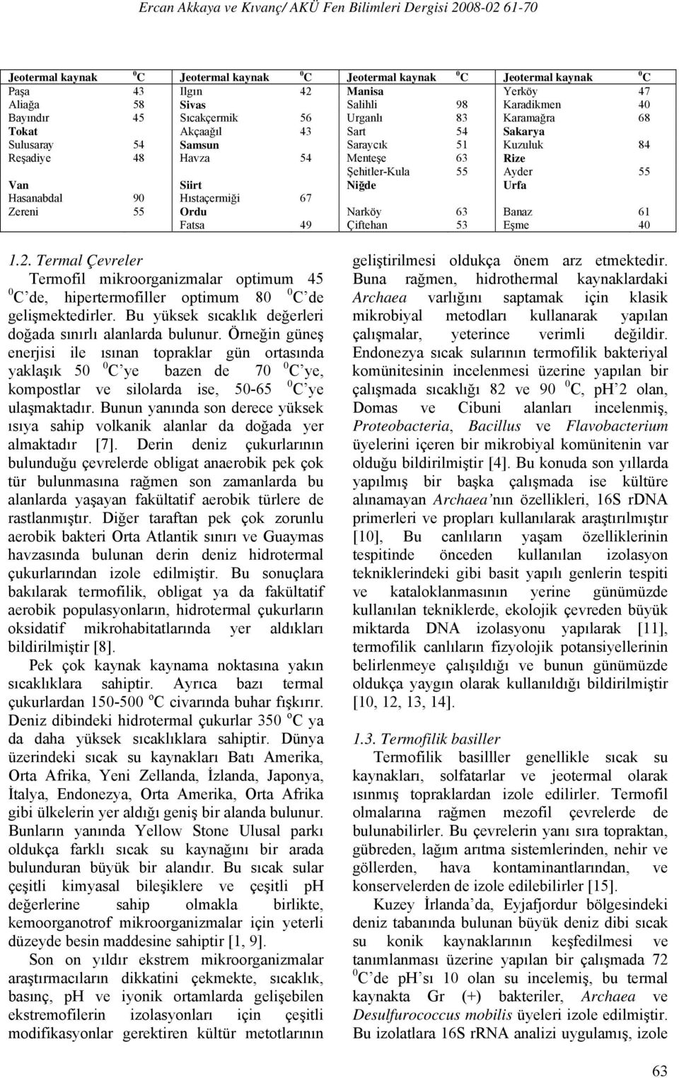 Eşme 40 1.2. Termal Çevreler Termofil mikroorganizmalar optimum 45 0 C de, hipertermofiller optimum 80 0 C de gelişmektedirler. Bu yüksek sıcaklık değerleri doğada sınırlı alanlarda bulunur.