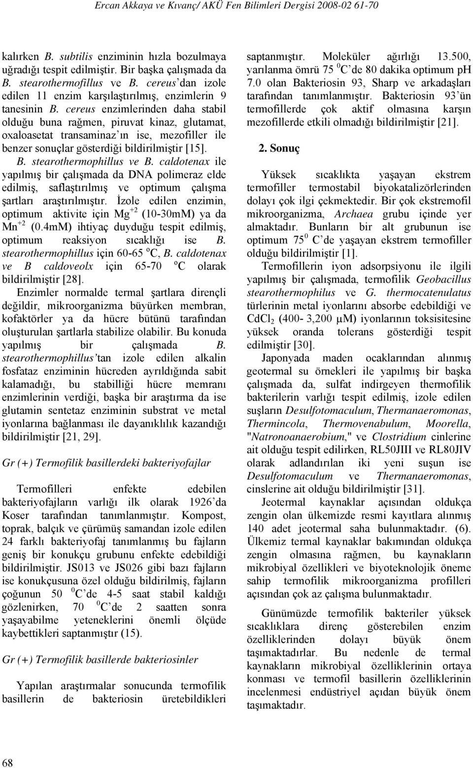 cereus enzimlerinden daha stabil olduğu buna rağmen, piruvat kinaz, glutamat, oxaloasetat transaminaz ın ise, mezofiller ile benzer sonuçlar gösterdiği bildirilmiştir [15]. B.