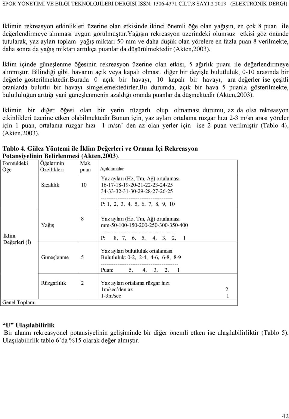 puanlar da düşürülmektedir (Akten,2003). İklim içinde güneşlenme öğesinin rekreasyon üzerine olan etkisi, 5 ağırlık puanı ile değerlendirmeye alınmıştır.