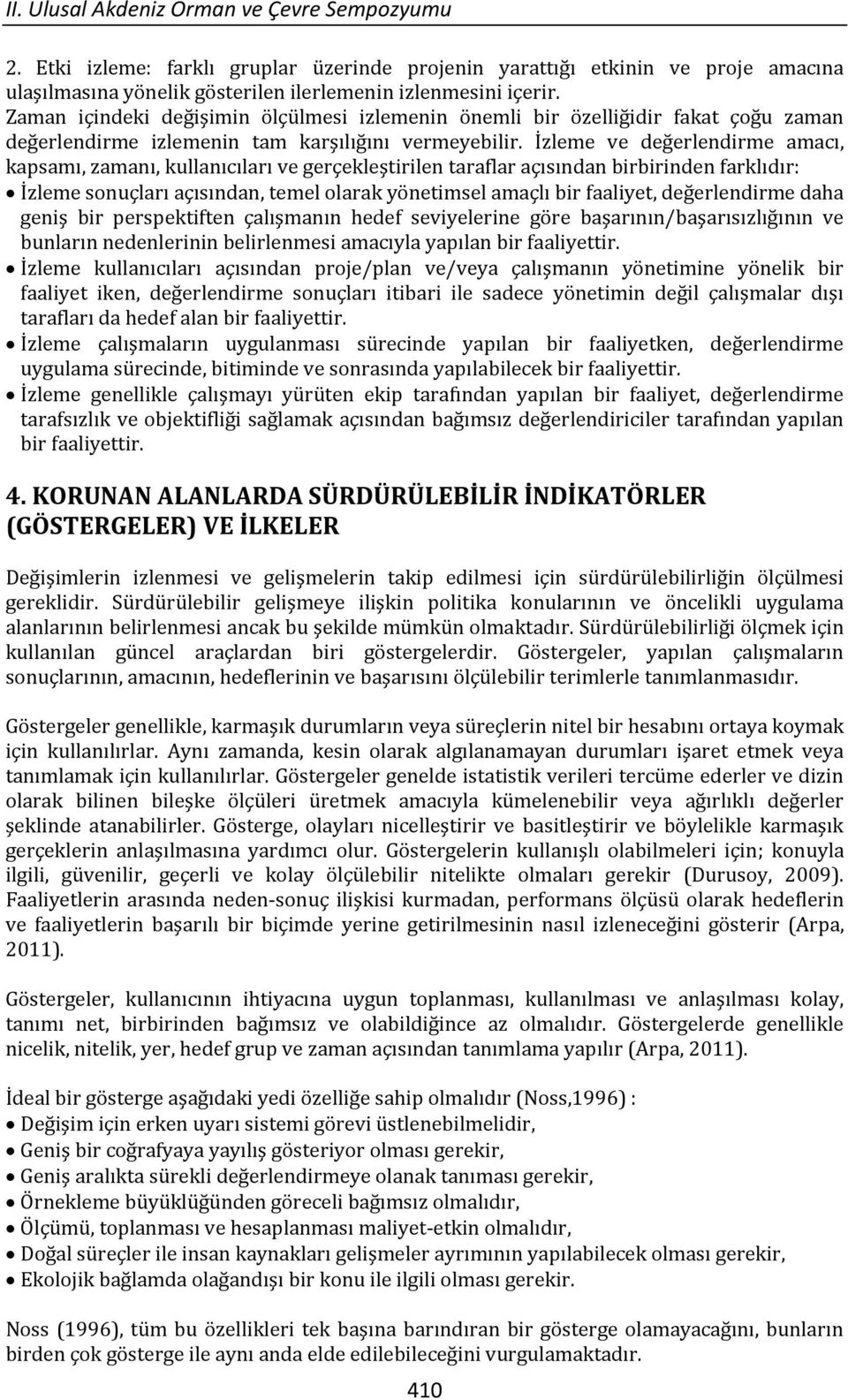 İzleme ve değerlendirme amacı, kapsamı, zamanı, kullanıcıları ve gerçekleştirilen taraflar açısından birbirinden farklıdır: İzleme sonuçları açısından, temel olarak yönetimsel amaçlı bir faaliyet,