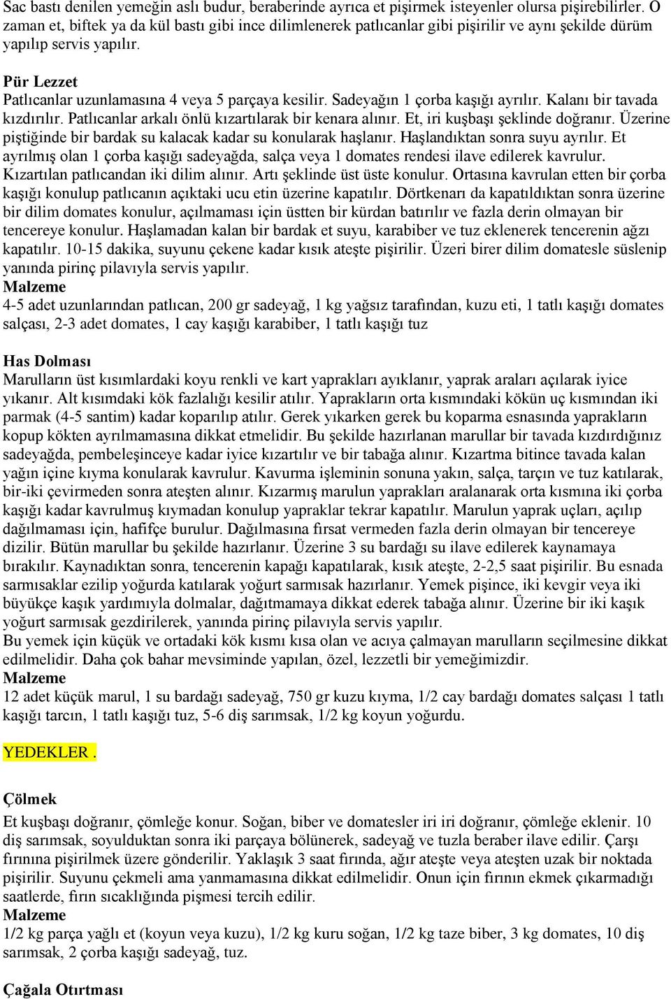 Sadeyağın 1 çorba kaģığı ayrılır. Kalanı bir tavada kızdırılır. Patlıcanlar arkalı önlü kızartılarak bir kenara alınır. Et, iri kuģbaģı Ģeklinde doğranır.